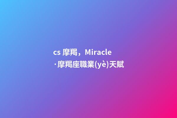 cs 摩羯，Miracle·摩羯座職業(yè)天賦-第1張-觀點(diǎn)-玄機(jī)派